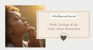Faith, Feelings & the Truth About Depression #WellnessCheck